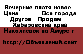 Вечерние платя новое › Цена ­ 3 000 - Все города Другое » Продам   . Хабаровский край,Николаевск-на-Амуре г.